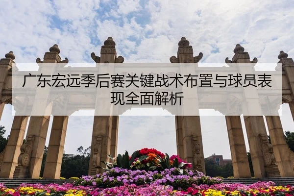 广东宏远季后赛关键战术布置与球员表现全面解析