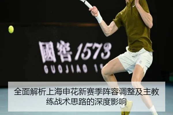 全面解析上海申花新赛季阵容调整及主教练战术思路的深度影响