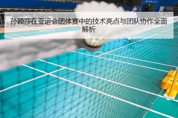 孙颖莎在亚运会团体赛中的技术亮点与团队协作全面解析